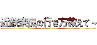 近鉄奈良の行き方教えて～ (attack on titan)
