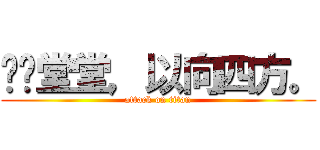 执节堂堂，以向四方。 (attack on titan)