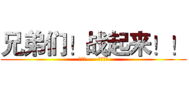 兄弟们！战起来！！ (怒气值——满！！！)
