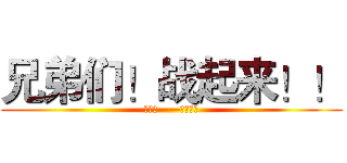 兄弟们！战起来！！ (怒气值——满！！！)