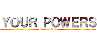 ＹＯＵＲ ＰＯＷＥＲＳ (attack on titan)