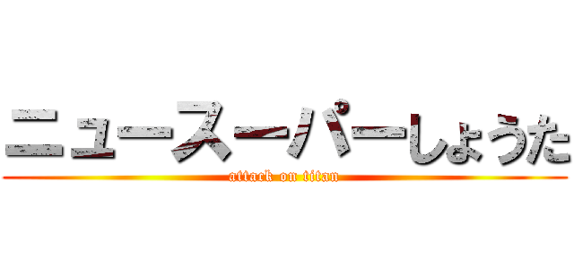 ニュースーパーしょうた (attack on titan)