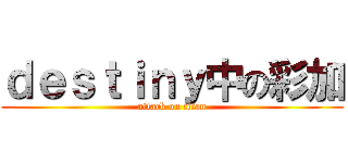 ｄｅｓｔｉｎｙ中の彩加 (attack on titan)