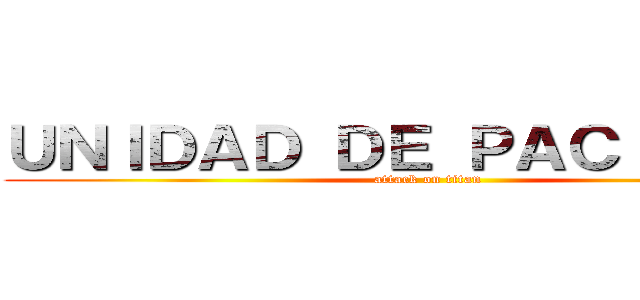ＵＮＩＤＡＤ ＤＥ ＰＡＣＩＥＮＴＥ (attack on titan)