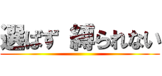 選ばず 縛られない ()