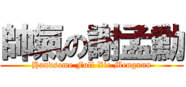 帥氣の謝孟勳 (Handsome Full Xie Mengxun)