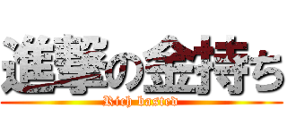 進撃の金持ち (Rich basted)
