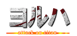 ヨルハ (attack on titan)