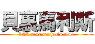 貝裏馬利斯 (back your mather’s time)