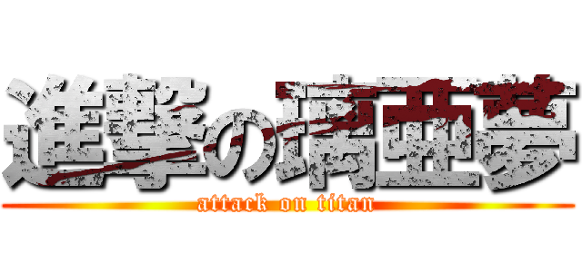 進撃の璃亜夢 (attack on titan)