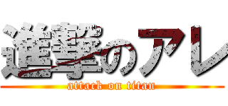 進撃のアレ (attack on titan)