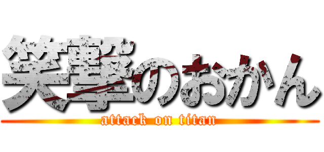 笑撃のおかん (attack on titan)