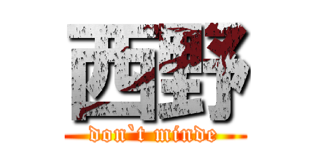 西野 (don`t minde)
