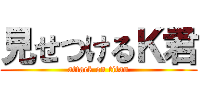 見せつけるＫ君 (attack on titan)