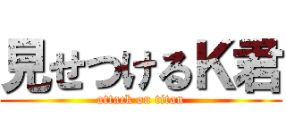 見せつけるＫ君 (attack on titan)