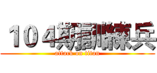 １０４期訓練兵 (attack on titan)