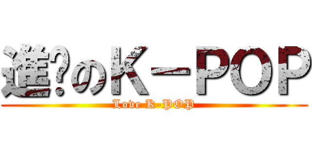 進擊のＫ－ＰＯＰ (Love K-POP)