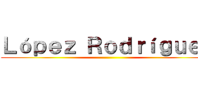 Ｌóｐｅｚ Ｒｏｄｒíｇｕｅｚ ()