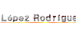 Ｌóｐｅｚ Ｒｏｄｒíｇｕｅｚ ()