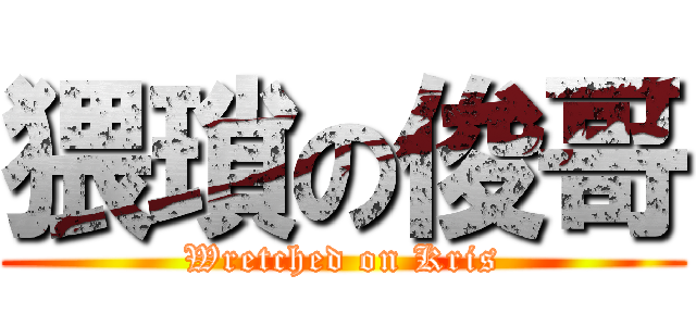 猥瑣の俊哥 (Wretched on Kris)