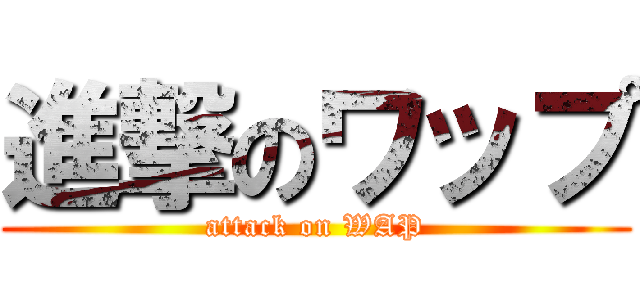 進撃のワップ (attack on WAP)