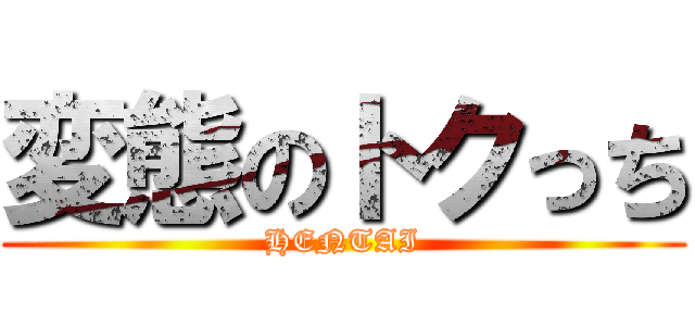 変態のトクっち (HENTAI)