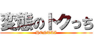 変態のトクっち (HENTAI)