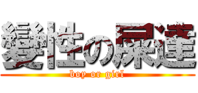 變性の屎達 (boy or girl)