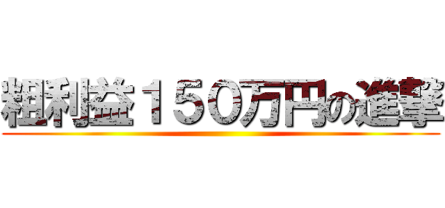 粗利益１５０万円の進撃 ()