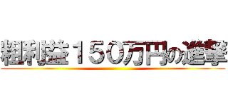 粗利益１５０万円の進撃 ()