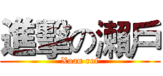 進擊の瀨戶 (Xuan rot)