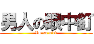 男人の眼中釘 (Im so sick)