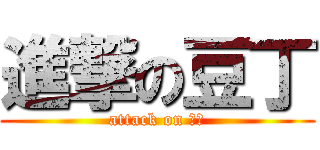 進撃の豆丁 (attack on 豆丁)