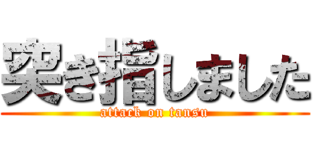 突き指しました (attack on tansu)