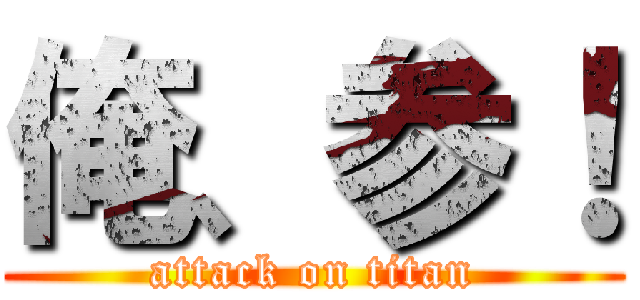 俺、参！ (attack on titan)