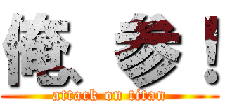 俺、参！ (attack on titan)