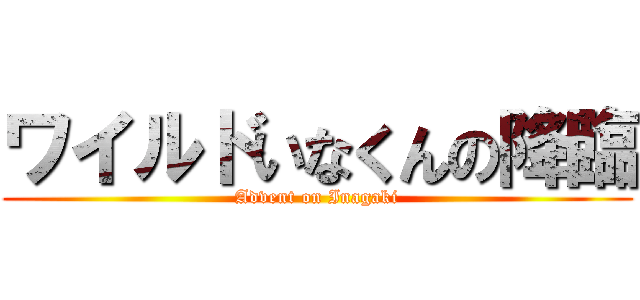 ワイルドいなくんの降臨 (Advent on Inagaki)