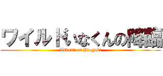 ワイルドいなくんの降臨 (Advent on Inagaki)