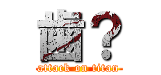 歯？ (attack on titan)