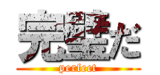 完璧だ (perfect)