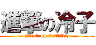 進撃の冷子 (attack on ColdTsz)