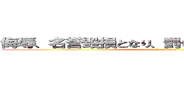 侮辱、名誉毀損となり、罰せられる場合があります (attack on titan)