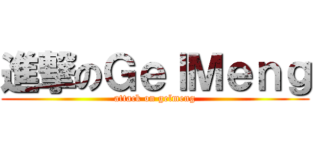 進撃のＧｅｌＭｅｎｇ (attack on gelmeng)