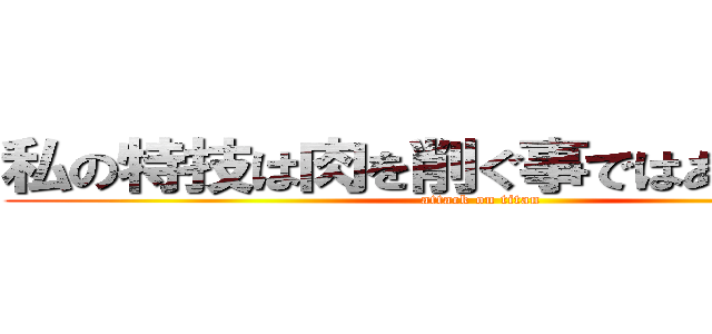 私の特技は肉を削ぐ事ではありません。 (attack on titan)