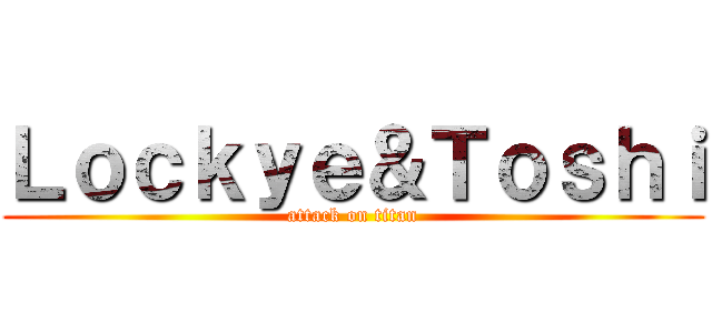 Ｌｏｃｋｙｅ＆Ｔｏｓｈｉ (attack on titan)