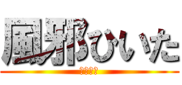 風邪ひいた (つらたん)