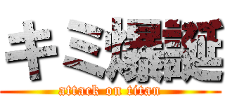 キミ爆誕 (attack on titan)