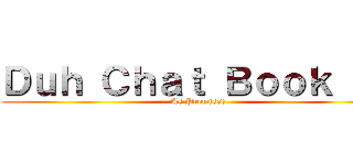 Ｄｕｈ Ｃｈａｔ Ｂｏｏｋ Ｖ！ (As Promised)