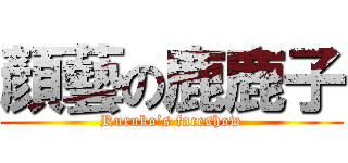 顏藝の鹿鹿子 (Ruruko’s faceshow)