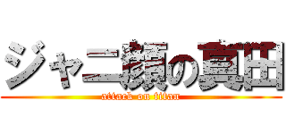 ジャニ顔の真田 (attack on titan)